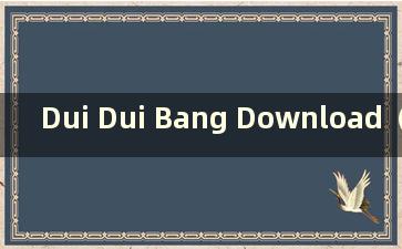 Dui Dui Bang Download（Dui Dui Bang下载并安装）